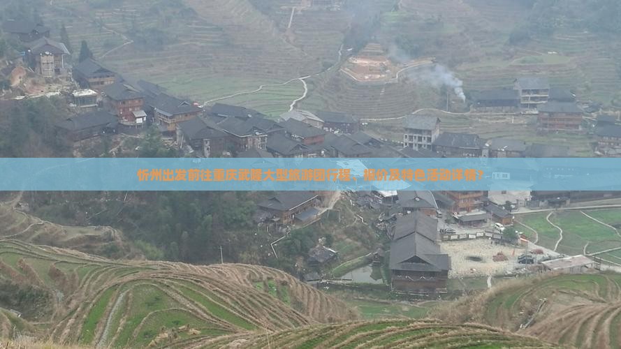 忻州出发前往重庆武隆大型旅游团行程、报价及特色活动详情？