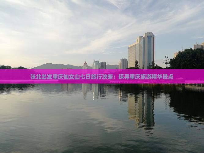 张北出发重庆仙女山七日旅行攻略：探寻重庆旅游精华景点