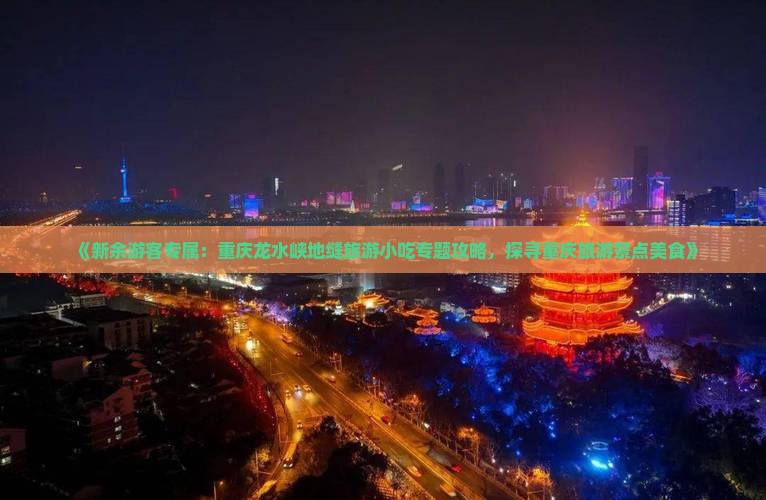 《新余游客专属：重庆龙水峡地缝旅游小吃专题攻略，探寻重庆旅游景点美食》