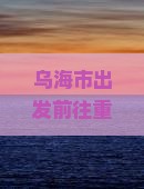 乌海市出发前往重庆六日游攻略及行程安排是怎样的？