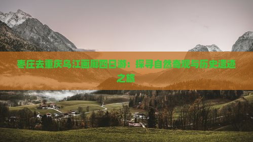 枣庄去重庆乌江画廊四日游：探寻自然奇观与历史遗迹之旅