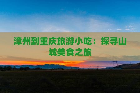 漳州到重庆旅游小吃：探寻山城美食之旅