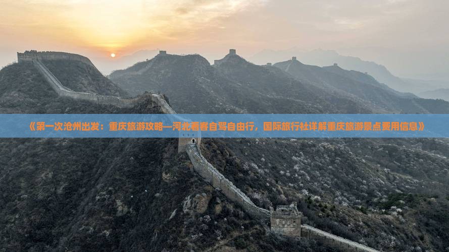 《第一次沧州出发：重庆旅游攻略—河北看客自驾自由行，国际旅行社详解重庆旅游景点费用信息》