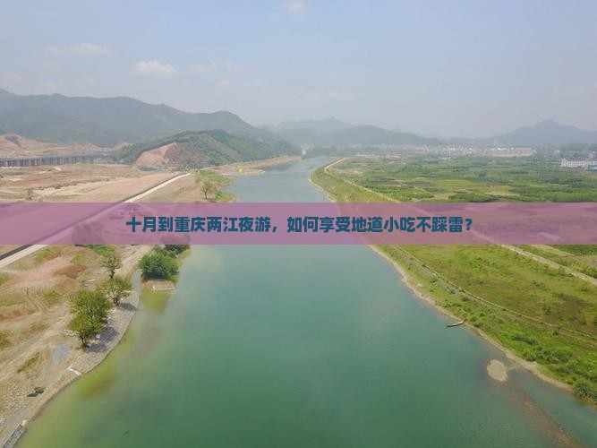 十月到重庆两江夜游，如何享受地道小吃不踩雷？