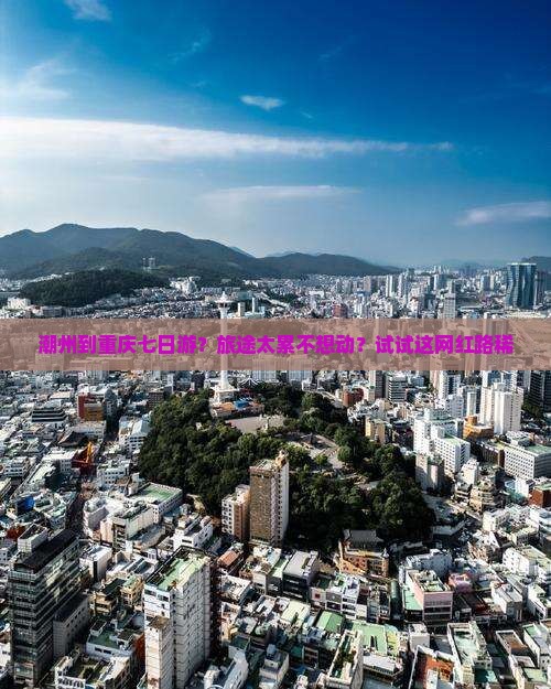 潮州到重庆七日游？旅途太累不想动？试试这网红路稀