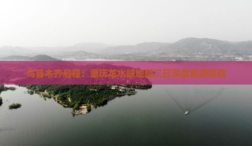 乌鲁木齐启程：重庆龙水峡地缝二日深度旅游探险