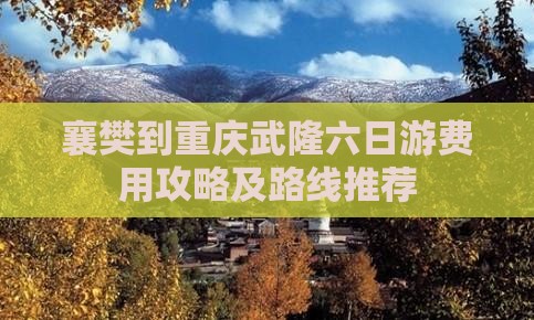 襄樊到重庆武隆六日游费用攻略及路线推荐