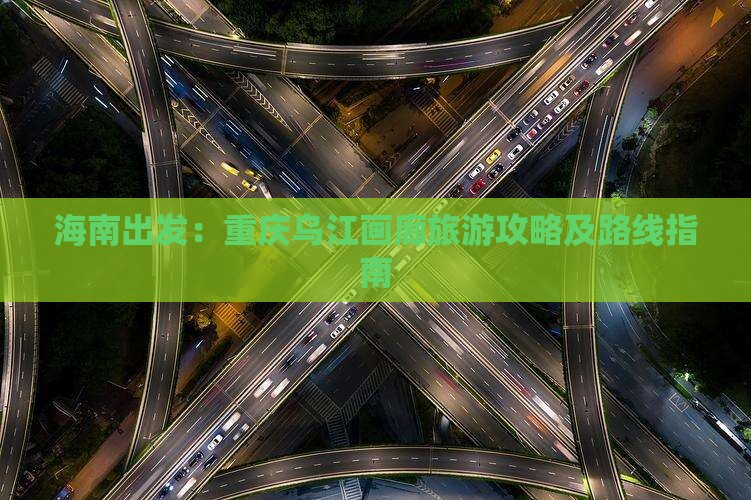海南出发：重庆乌江画廊旅游攻略及路线指南