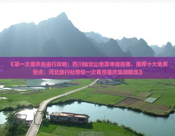 《第一次重庆自由行攻略：四川仙女山免票申请指南，推荐十大免费景点，河北旅行社带您一次看尽重庆旅游精华》