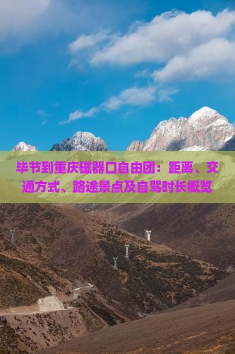毕节到重庆磁器口自由团：距离、交通方式、路途景点及自驾时长概览