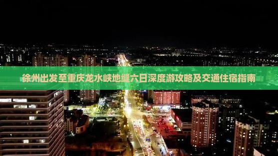 徐州出发至重庆龙水峡地缝六日深度游攻略及交通住宿指南