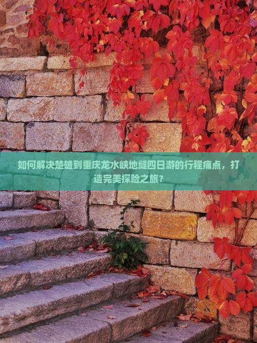 如何解决楚雄到重庆龙水峡地缝四日游的行程痛点，打造完美探险之旅？