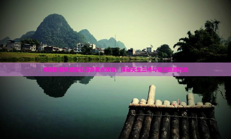 南阳到重庆武隆五日游景点攻略：探秘天生三桥与重庆旅游胜地