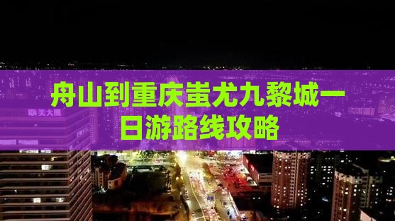 舟山到重庆蚩尤九黎城一日游路线攻略