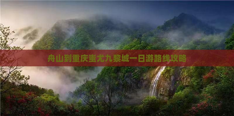 舟山到重庆蚩尤九黎城一日游路线攻略