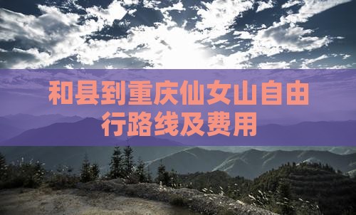 和县到重庆仙女山自由行路线及费用