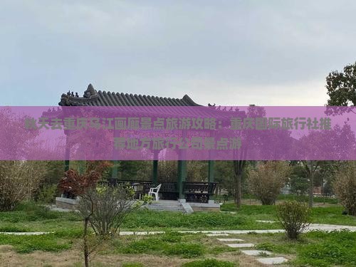 秋天去重庆乌江画廊景点旅游攻略：重庆国际旅行社推荐地方旅行公司景点游