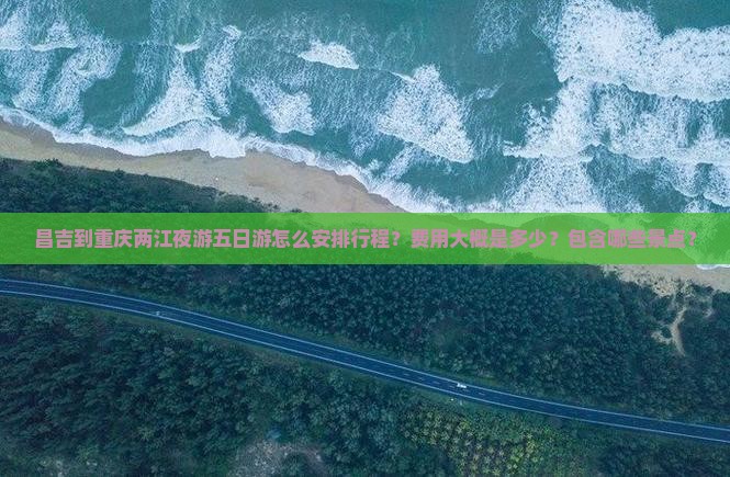 昌吉到重庆两江夜游五日游怎么安排行程？费用大概是多少？包含哪些景点？