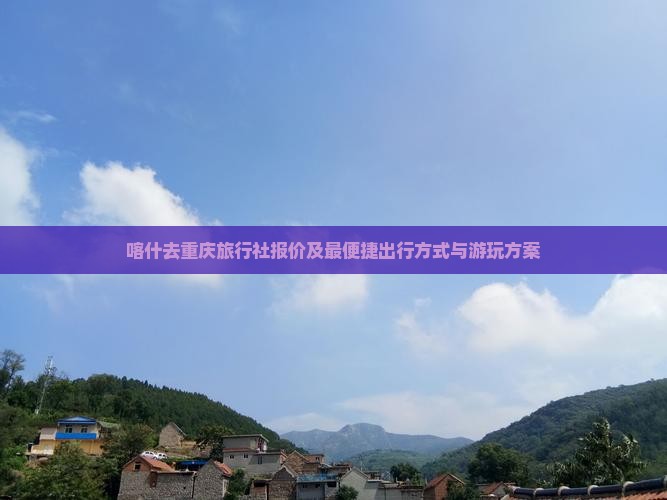 喀什去重庆旅行社报价及最便捷出行方式与游玩方案