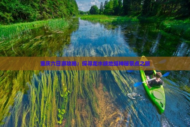 重庆六日游攻略：探寻龙水峡地缝神秘景点之旅