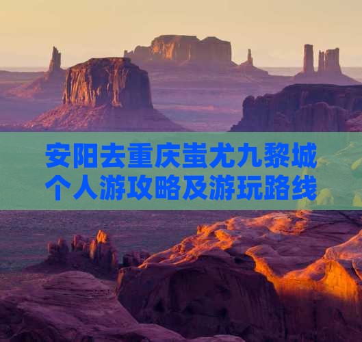 安阳去重庆蚩尤九黎城个人游攻略及游玩路线