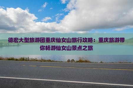 德宏大型旅游团重庆仙女山旅行攻略：重庆旅游带你畅游仙女山景点之旅