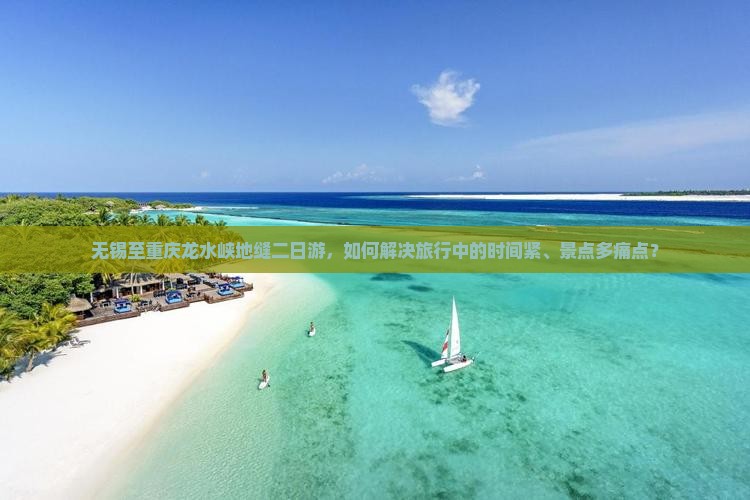 无锡至重庆龙水峡地缝二日游，如何解决旅行中的时间紧、景点多痛点？