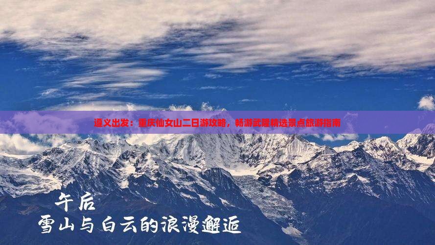 遵义出发：重庆仙女山二日游攻略，畅游武隆精选景点旅游指南