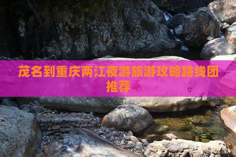 茂名到重庆两江夜游旅游攻略路线团推荐