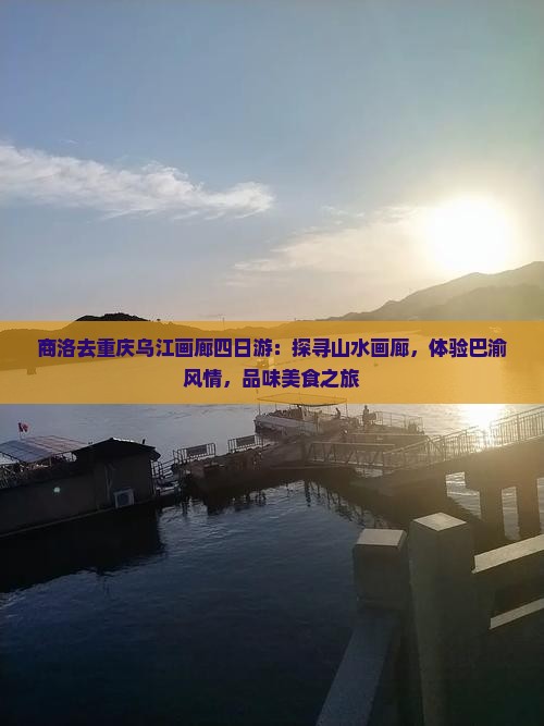 商洛去重庆乌江画廊四日游：探寻山水画廊，体验巴渝风情，品味美食之旅