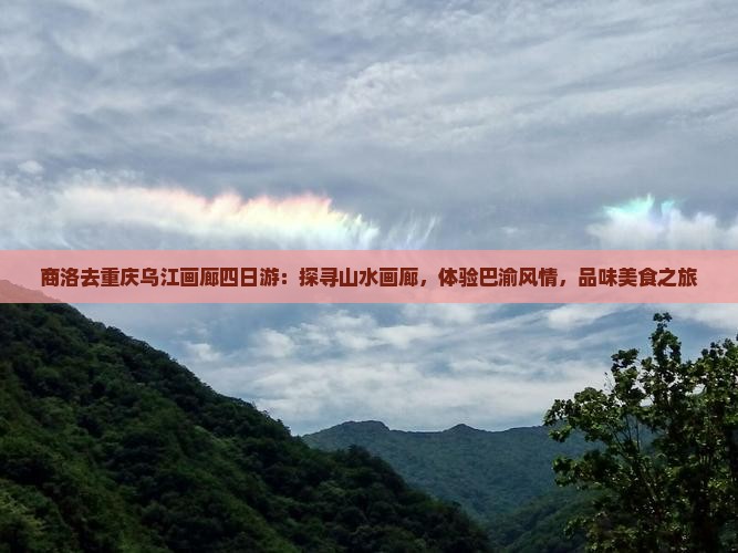商洛去重庆乌江画廊四日游：探寻山水画廊，体验巴渝风情，品味美食之旅