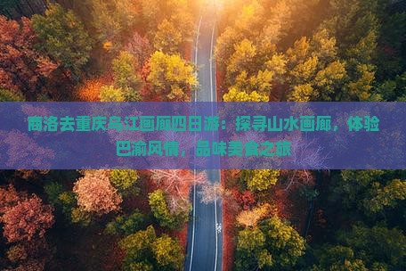 商洛去重庆乌江画廊四日游：探寻山水画廊，体验巴渝风情，品味美食之旅