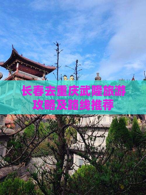 长春去重庆武隆旅游攻略及路线推荐