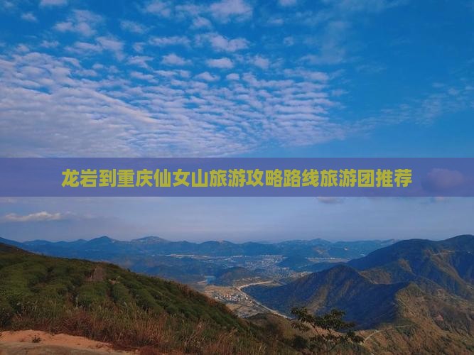 龙岩到重庆仙女山旅游攻略路线旅游团推荐