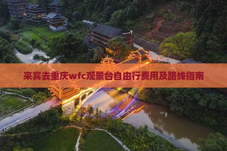 来宾去重庆wfc观景台自由行费用及路线指南