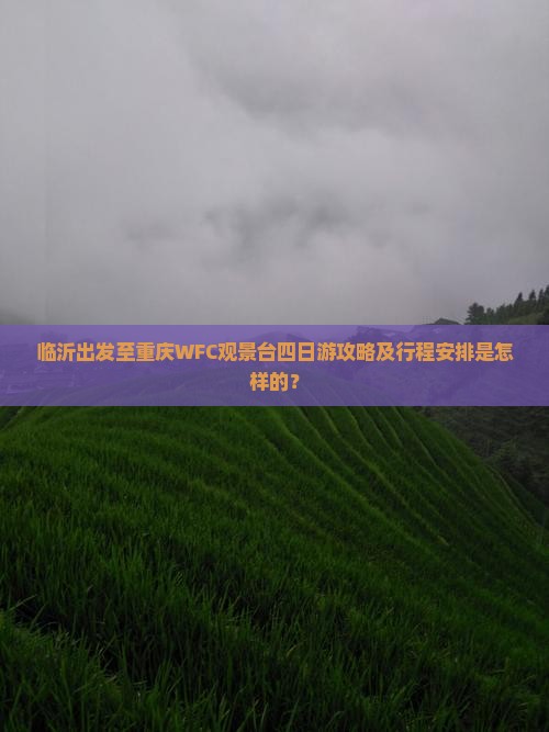 临沂出发至重庆WFC观景台四日游攻略及行程安排是怎样的？