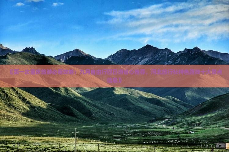 《第一次重庆旅游必看攻略：九月自由行四日游省心推荐，河北旅行社特色路线十大景点信息》
