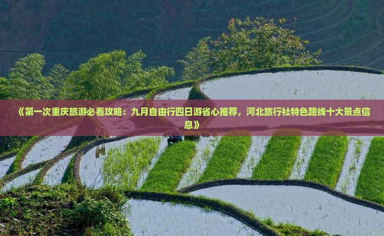 《第一次重庆旅游必看攻略：九月自由行四日游省心推荐，河北旅行社特色路线十大景点信息》