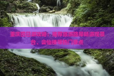 重庆四日游攻略：推荐旅游路犀畅游观景台、会仙楼等热门景点
