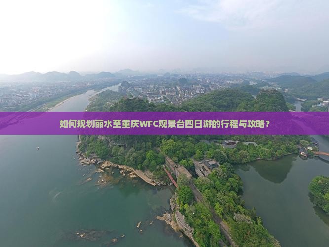 如何规划丽水至重庆WFC观景台四日游的行程与攻略？