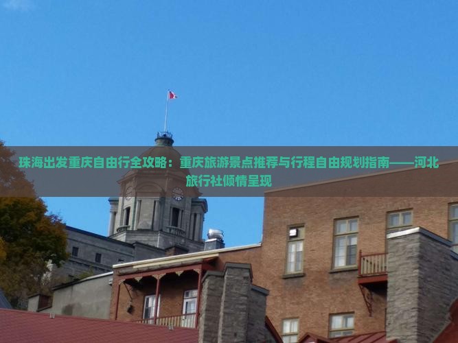珠海出发重庆自由行全攻略：重庆旅游景点推荐与行程自由规划指南——河北旅行社倾情呈现