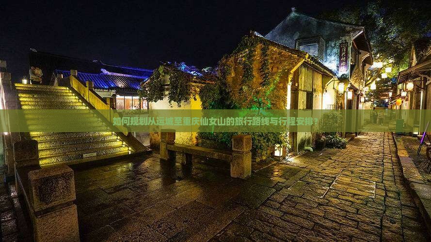 如何规划从运城至重庆仙女山的旅行路线与行程安排？