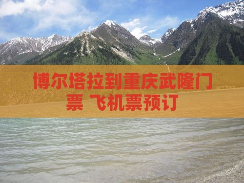 博尔塔拉到重庆武隆门票+飞机票预订