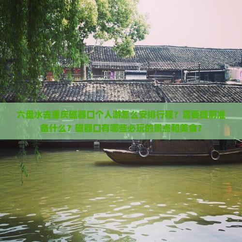六盘水去重庆磁器口个人游怎么安排行程？需要提前准备什么？磁器口有哪些必玩的景点和美食？