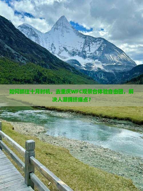 如何抓住十月时机，去重庆WFC观景台体验自由团，解决人潮拥挤痛点？