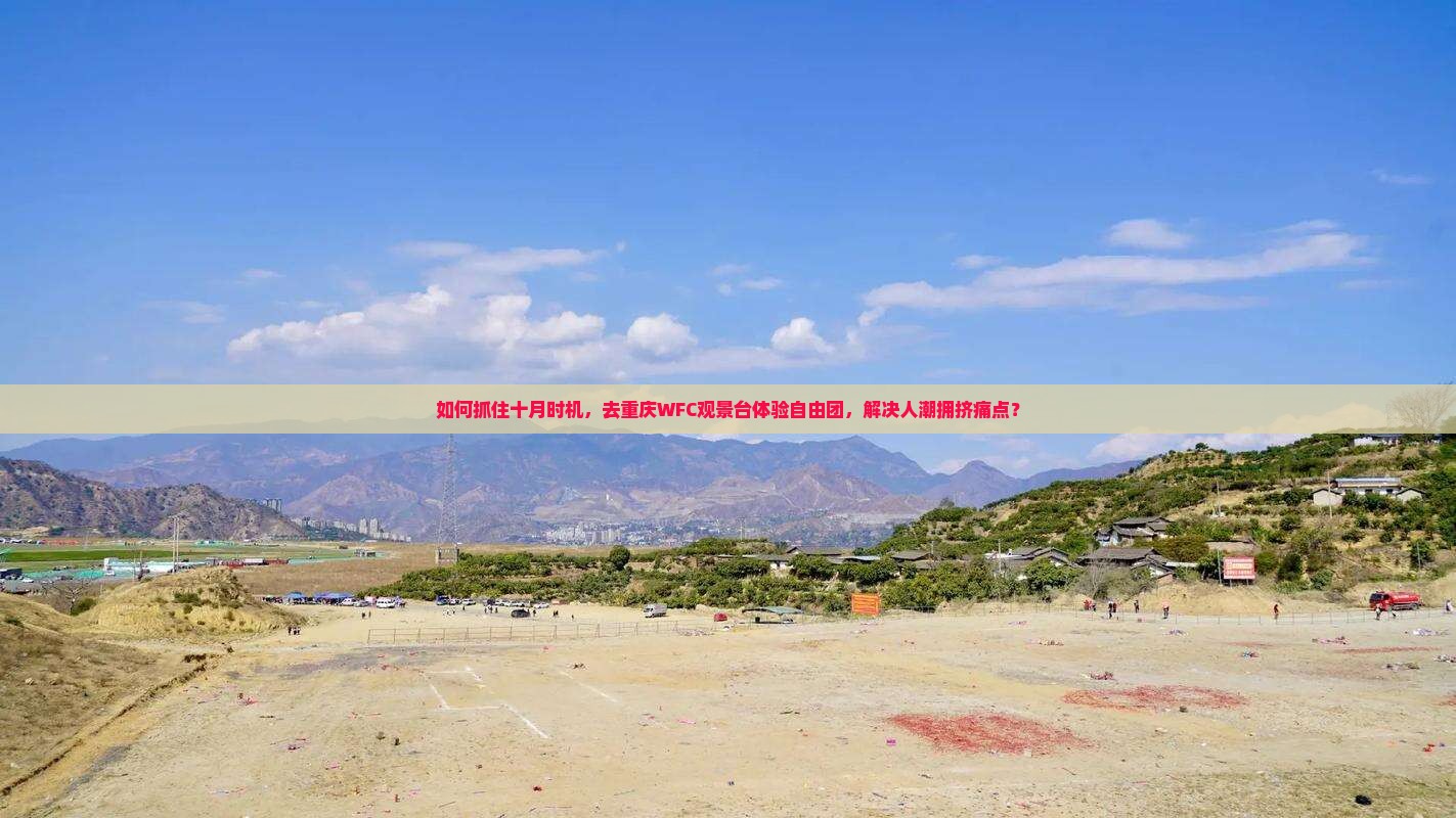 如何抓住十月时机，去重庆WFC观景台体验自由团，解决人潮拥挤痛点？