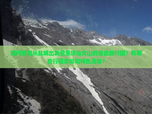 如何参加从盐城出发至重庆仙女山的自由旅行团？有哪些行程安排和特色活动？