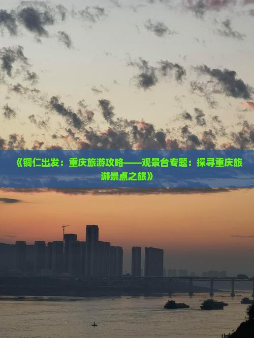 《铜仁出发：重庆旅游攻略——观景台专题：探寻重庆旅游景点之旅》