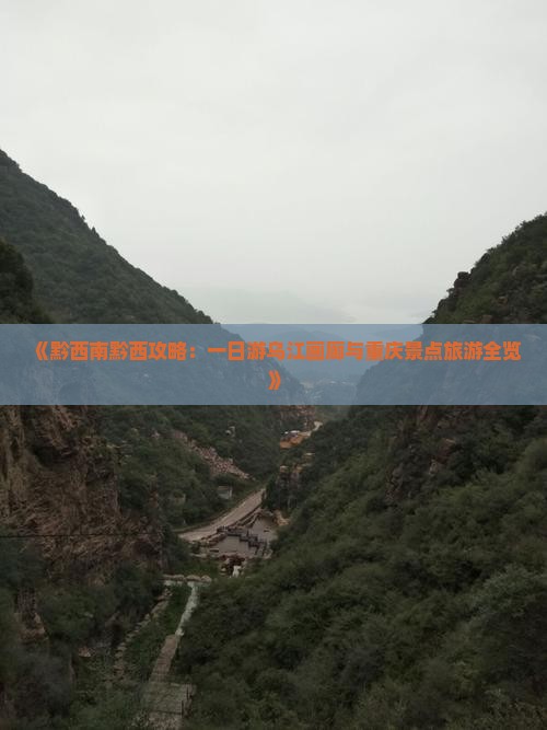 《黔西南黔西攻略：一日游乌江画廊与重庆景点旅游全览》