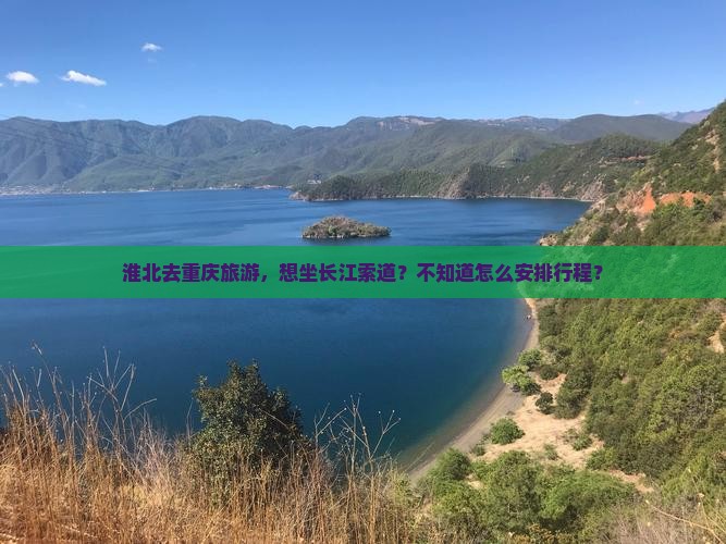 淮北去重庆旅游，想坐长江索道？不知道怎么安排行程？